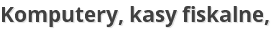 Komputery, kasy fiskalne, 